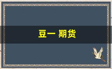 豆一 期货(豆一期货一手多少吨)_https://www.xzdzchf.com_北交所_第1张